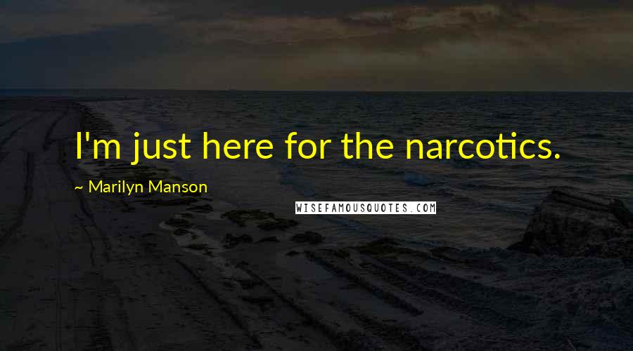 Marilyn Manson Quotes: I'm just here for the narcotics.