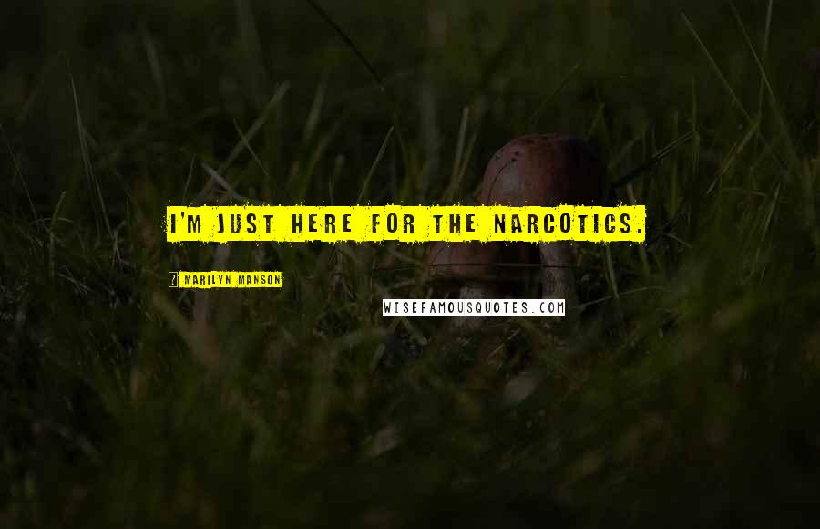 Marilyn Manson Quotes: I'm just here for the narcotics.