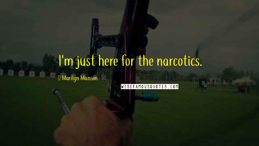 Marilyn Manson Quotes: I'm just here for the narcotics.