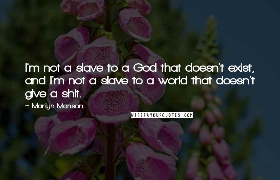Marilyn Manson Quotes: I'm not a slave to a God that doesn't exist, and I'm not a slave to a world that doesn't give a shit.