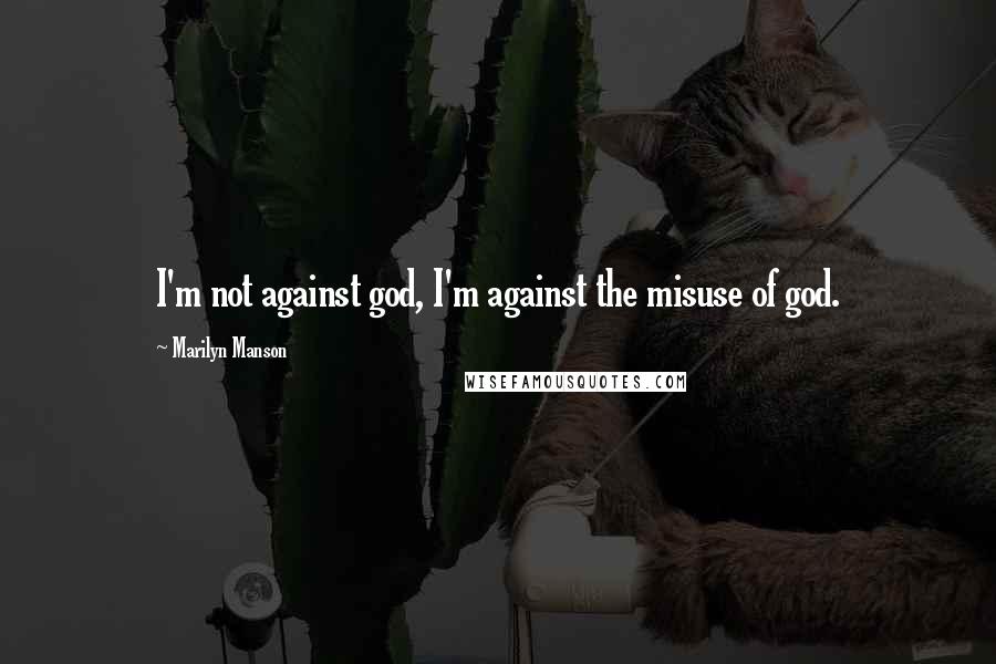 Marilyn Manson Quotes: I'm not against god, I'm against the misuse of god.
