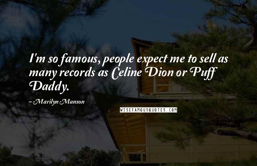 Marilyn Manson Quotes: I'm so famous, people expect me to sell as many records as Celine Dion or Puff Daddy.