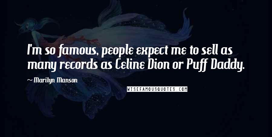Marilyn Manson Quotes: I'm so famous, people expect me to sell as many records as Celine Dion or Puff Daddy.