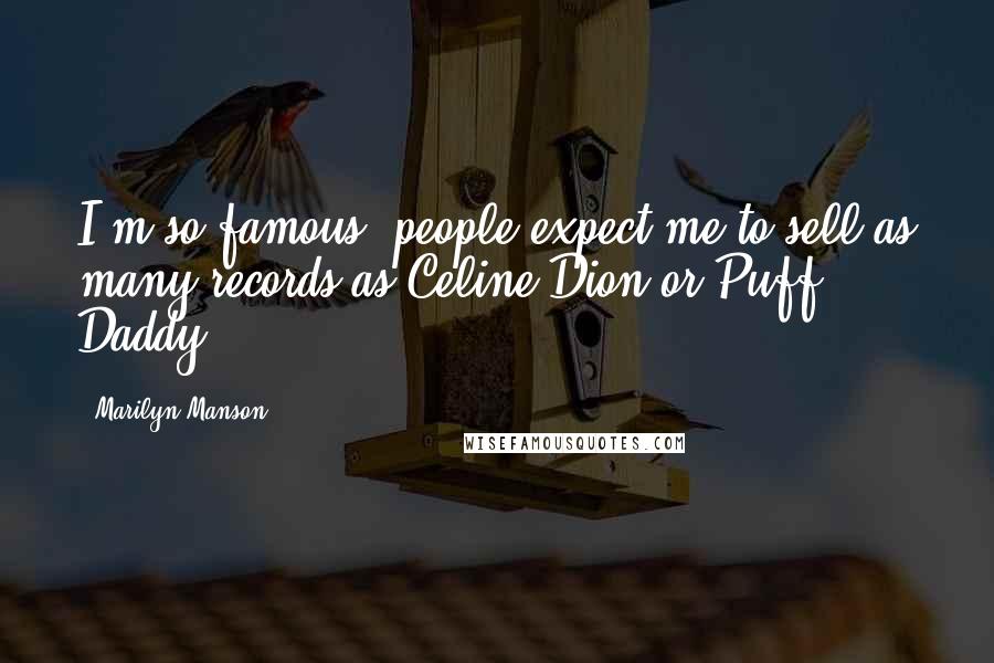 Marilyn Manson Quotes: I'm so famous, people expect me to sell as many records as Celine Dion or Puff Daddy.