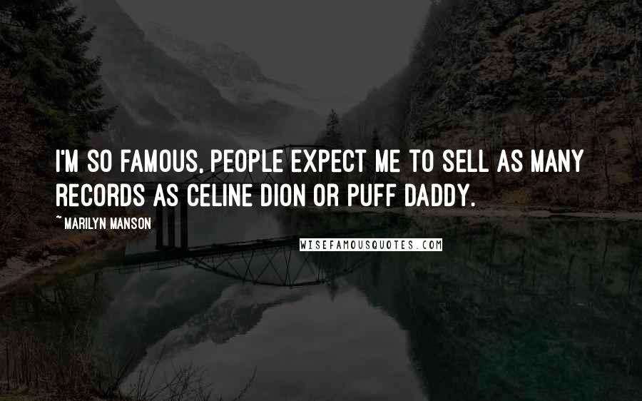Marilyn Manson Quotes: I'm so famous, people expect me to sell as many records as Celine Dion or Puff Daddy.