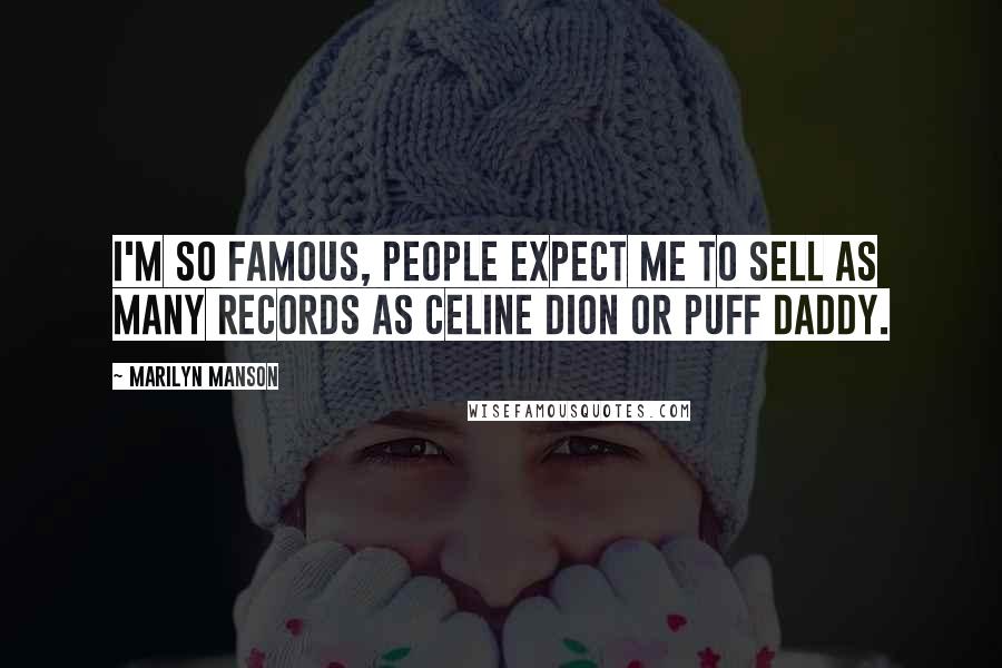 Marilyn Manson Quotes: I'm so famous, people expect me to sell as many records as Celine Dion or Puff Daddy.
