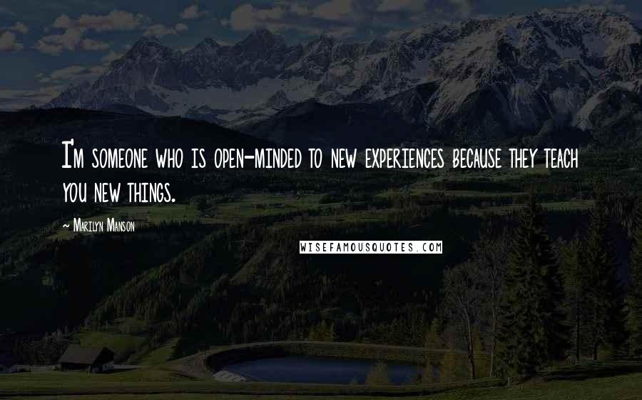 Marilyn Manson Quotes: I'm someone who is open-minded to new experiences because they teach you new things.