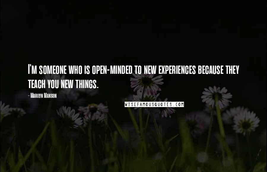 Marilyn Manson Quotes: I'm someone who is open-minded to new experiences because they teach you new things.