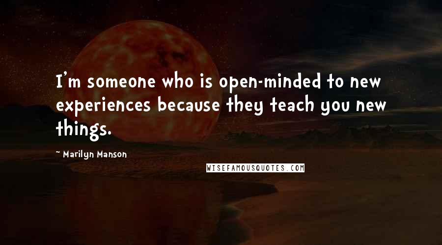 Marilyn Manson Quotes: I'm someone who is open-minded to new experiences because they teach you new things.
