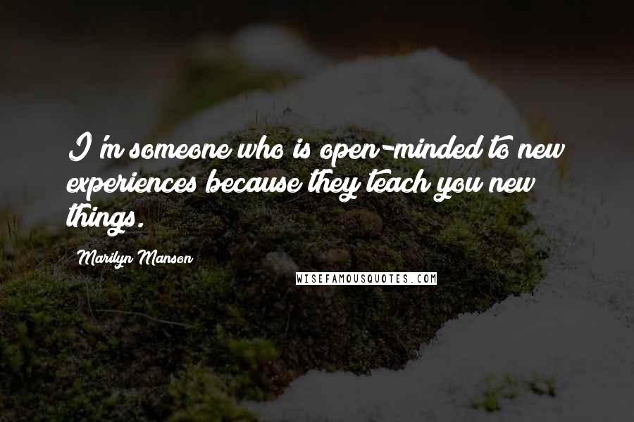 Marilyn Manson Quotes: I'm someone who is open-minded to new experiences because they teach you new things.