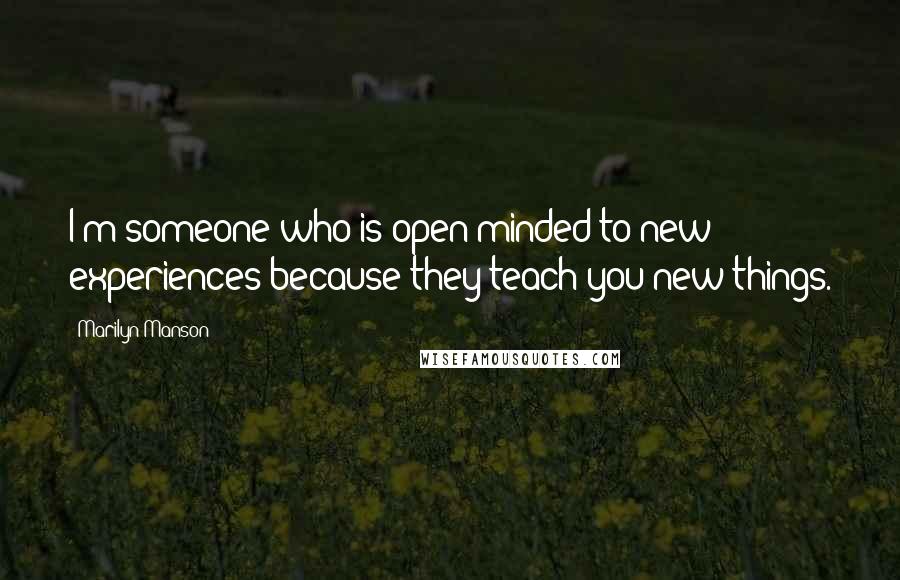 Marilyn Manson Quotes: I'm someone who is open-minded to new experiences because they teach you new things.