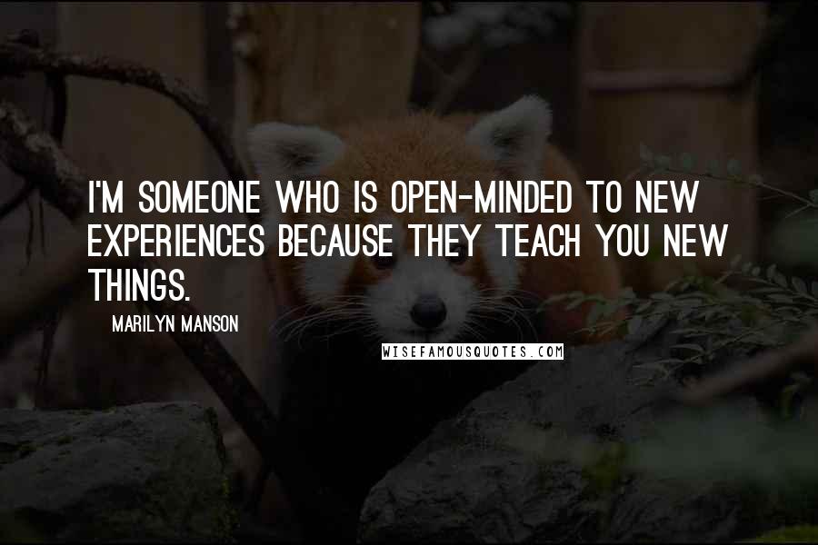 Marilyn Manson Quotes: I'm someone who is open-minded to new experiences because they teach you new things.