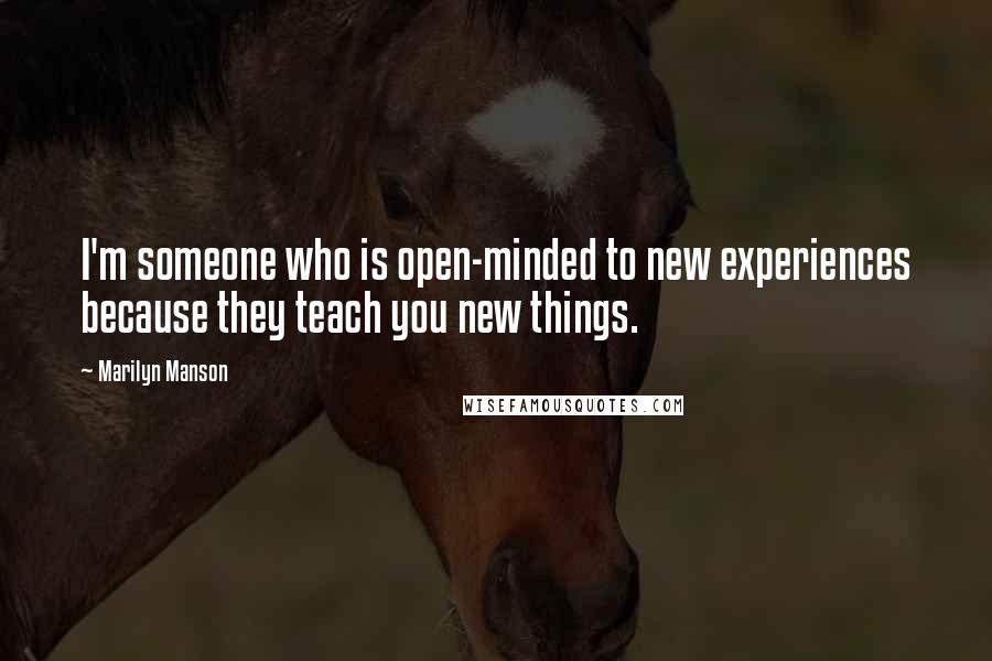 Marilyn Manson Quotes: I'm someone who is open-minded to new experiences because they teach you new things.