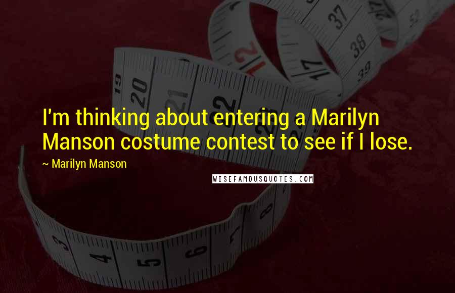 Marilyn Manson Quotes: I'm thinking about entering a Marilyn Manson costume contest to see if I lose.