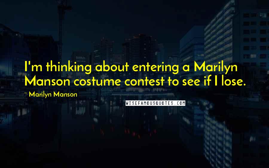 Marilyn Manson Quotes: I'm thinking about entering a Marilyn Manson costume contest to see if I lose.