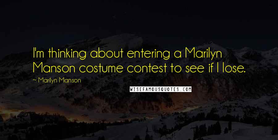 Marilyn Manson Quotes: I'm thinking about entering a Marilyn Manson costume contest to see if I lose.