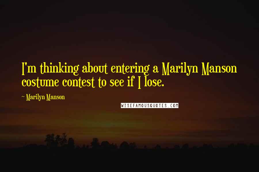 Marilyn Manson Quotes: I'm thinking about entering a Marilyn Manson costume contest to see if I lose.