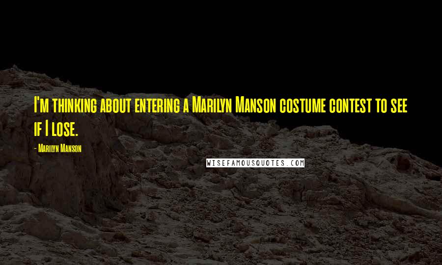 Marilyn Manson Quotes: I'm thinking about entering a Marilyn Manson costume contest to see if I lose.