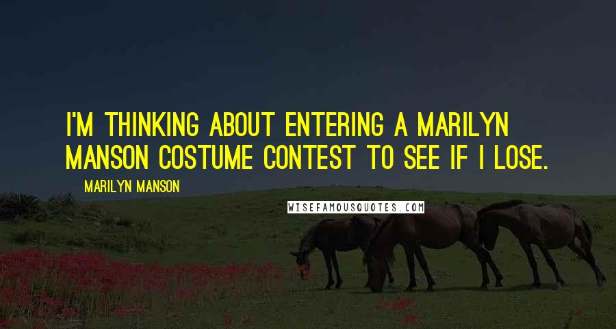 Marilyn Manson Quotes: I'm thinking about entering a Marilyn Manson costume contest to see if I lose.