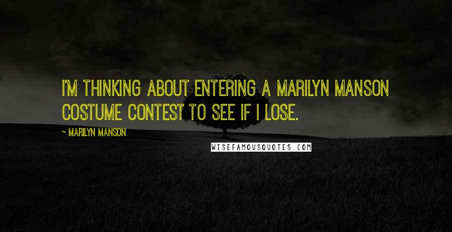 Marilyn Manson Quotes: I'm thinking about entering a Marilyn Manson costume contest to see if I lose.