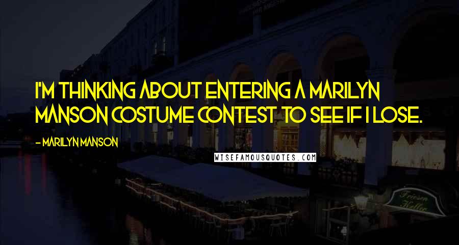 Marilyn Manson Quotes: I'm thinking about entering a Marilyn Manson costume contest to see if I lose.