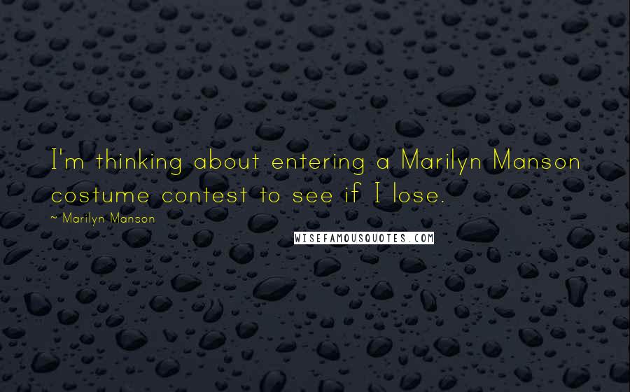 Marilyn Manson Quotes: I'm thinking about entering a Marilyn Manson costume contest to see if I lose.