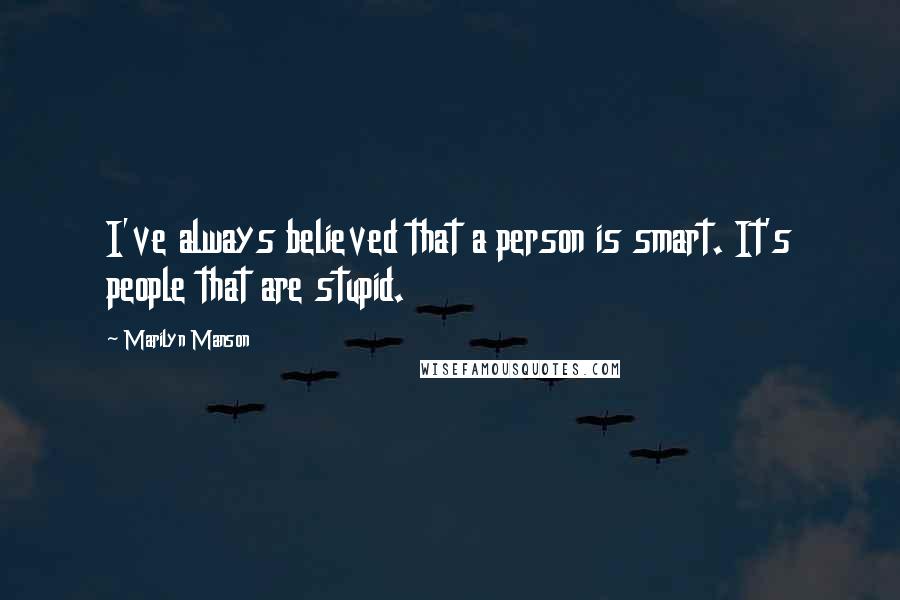 Marilyn Manson Quotes: I've always believed that a person is smart. It's people that are stupid.