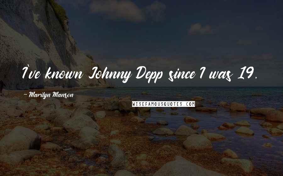 Marilyn Manson Quotes: I've known Johnny Depp since I was 19.
