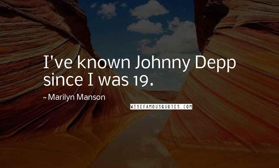 Marilyn Manson Quotes: I've known Johnny Depp since I was 19.