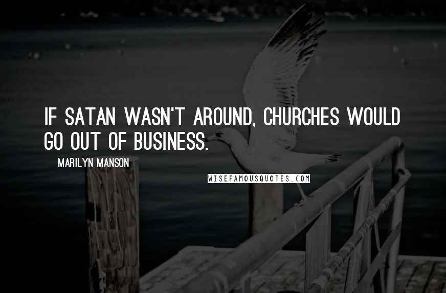 Marilyn Manson Quotes: If Satan wasn't around, churches would go out of business.