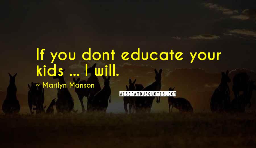 Marilyn Manson Quotes: If you dont educate your kids ... I will.