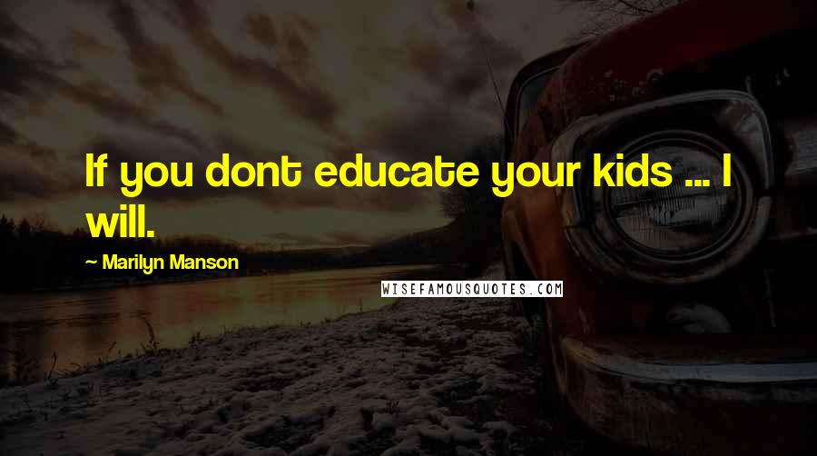 Marilyn Manson Quotes: If you dont educate your kids ... I will.