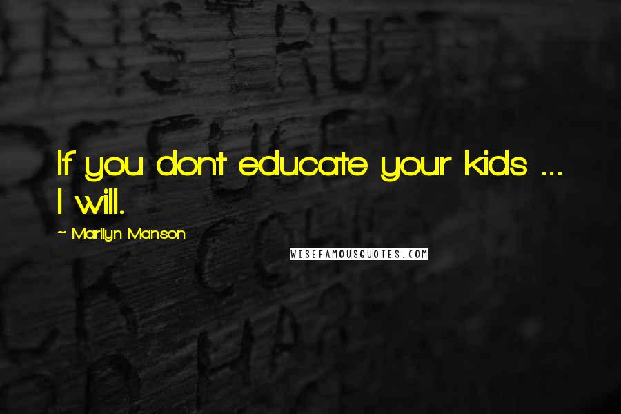 Marilyn Manson Quotes: If you dont educate your kids ... I will.