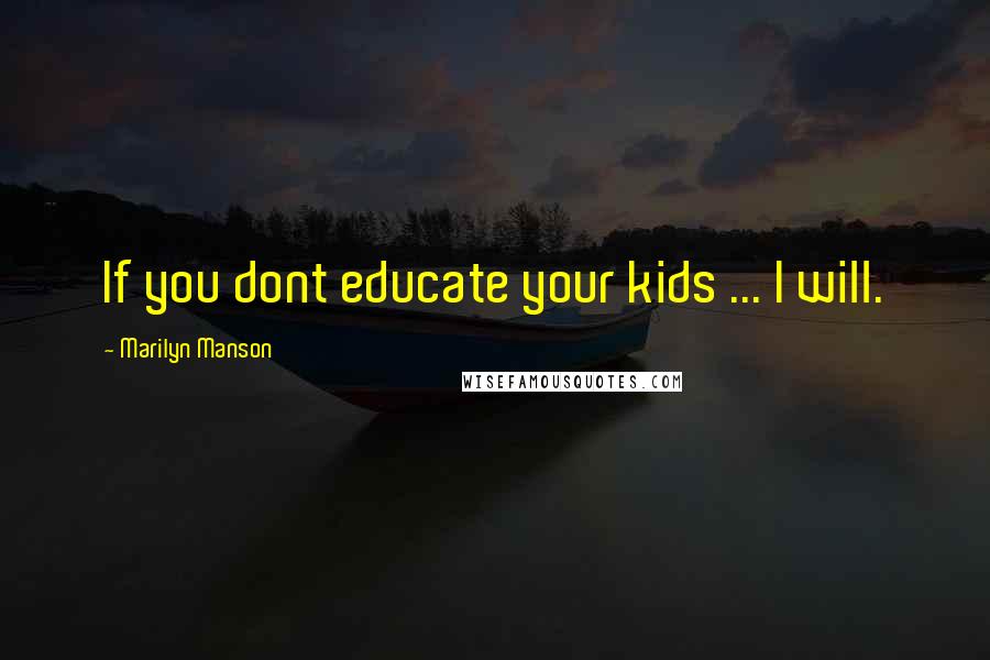 Marilyn Manson Quotes: If you dont educate your kids ... I will.