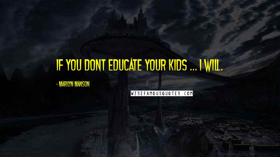 Marilyn Manson Quotes: If you dont educate your kids ... I will.