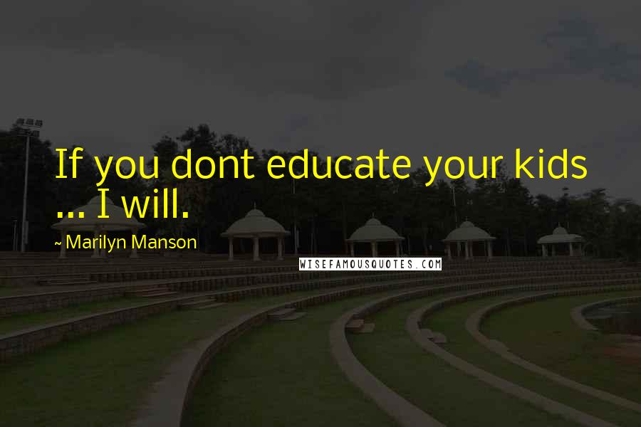 Marilyn Manson Quotes: If you dont educate your kids ... I will.