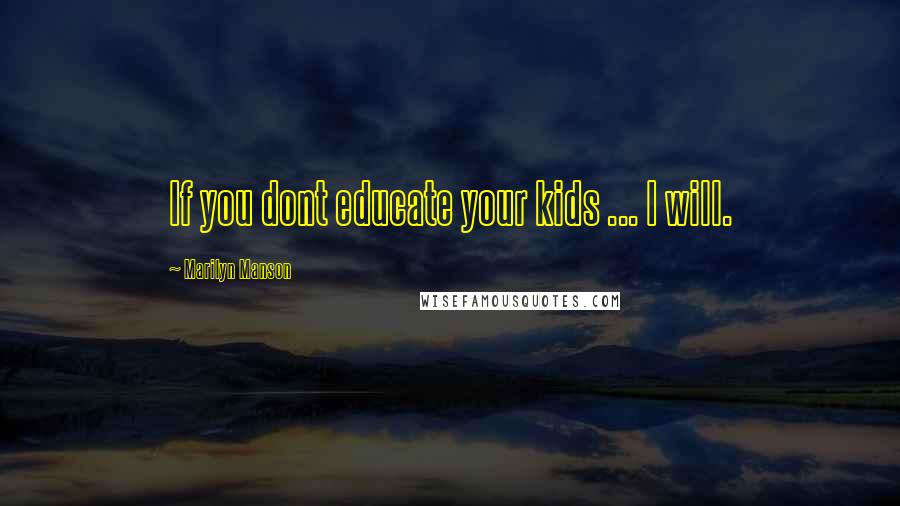 Marilyn Manson Quotes: If you dont educate your kids ... I will.