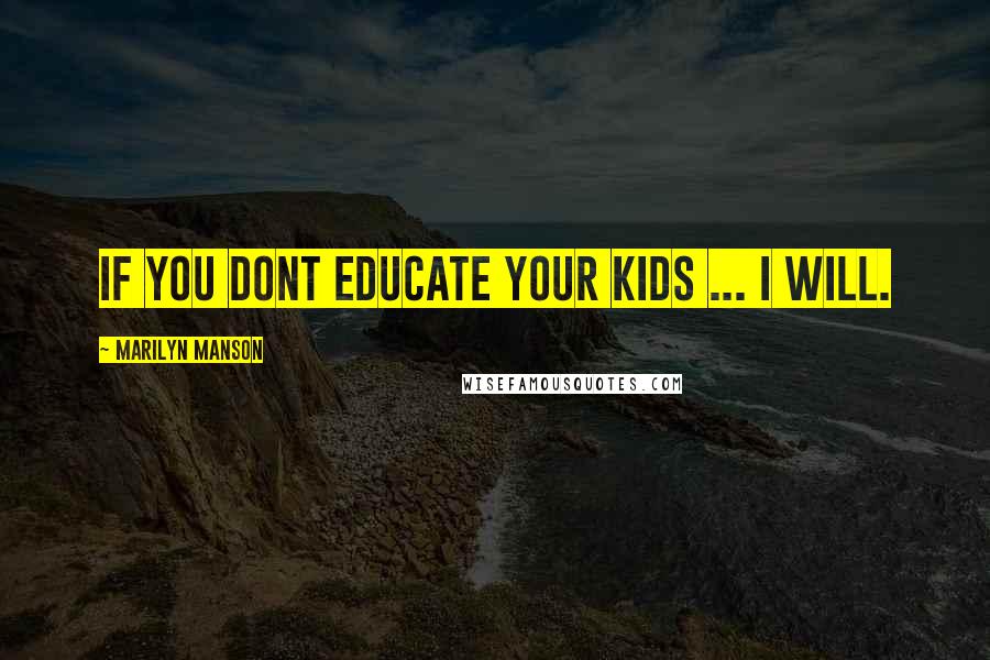 Marilyn Manson Quotes: If you dont educate your kids ... I will.