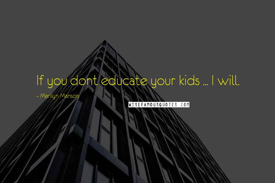 Marilyn Manson Quotes: If you dont educate your kids ... I will.