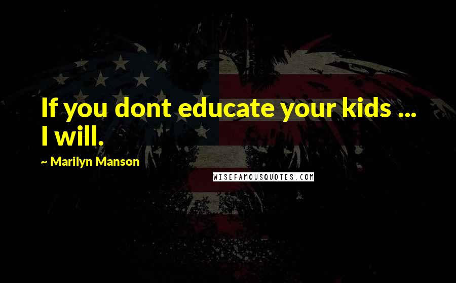Marilyn Manson Quotes: If you dont educate your kids ... I will.