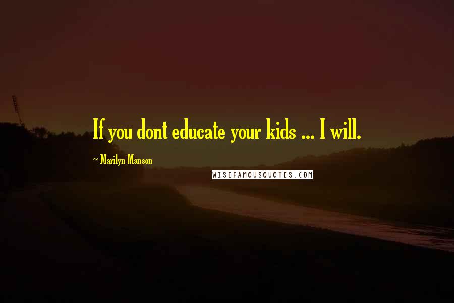 Marilyn Manson Quotes: If you dont educate your kids ... I will.