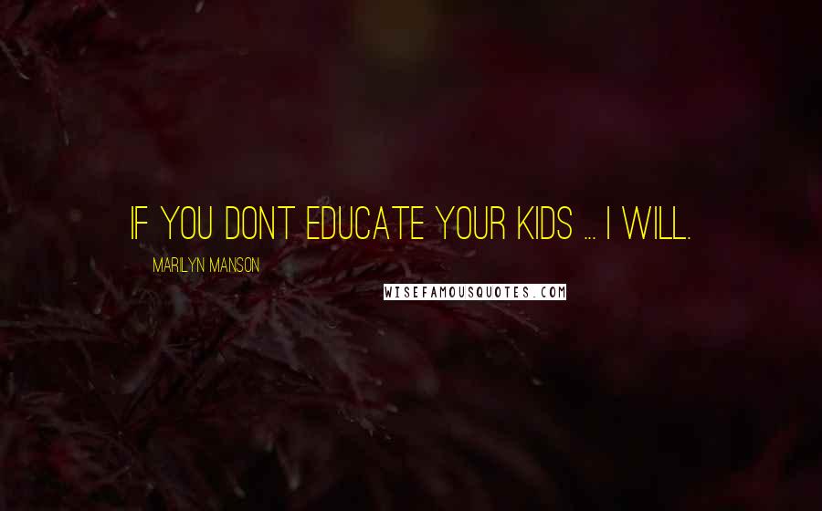 Marilyn Manson Quotes: If you dont educate your kids ... I will.