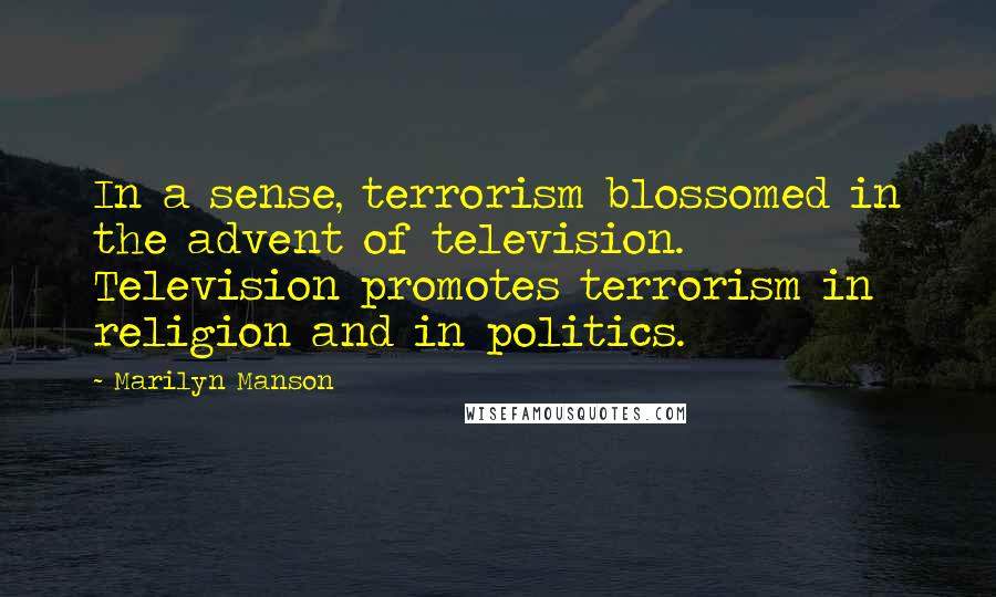 Marilyn Manson Quotes: In a sense, terrorism blossomed in the advent of television. Television promotes terrorism in religion and in politics.