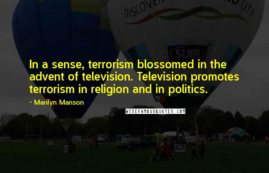 Marilyn Manson Quotes: In a sense, terrorism blossomed in the advent of television. Television promotes terrorism in religion and in politics.