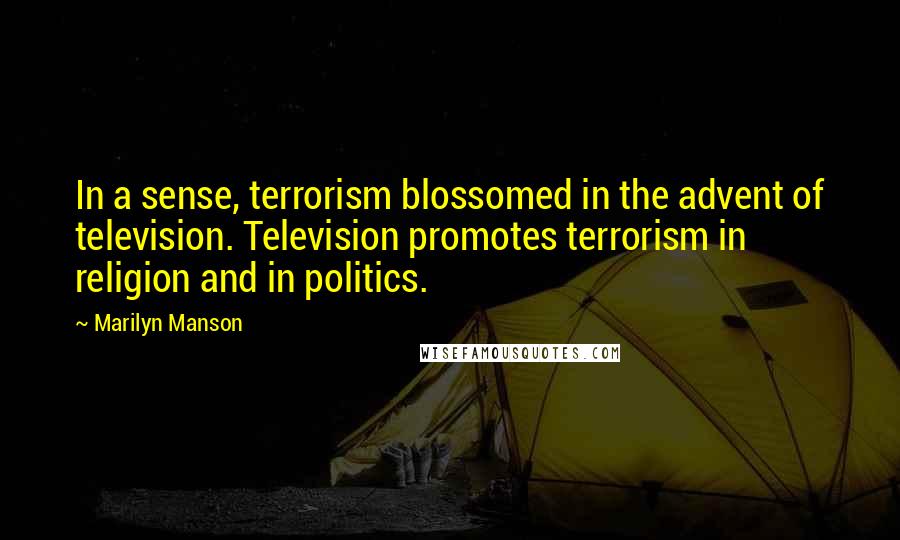 Marilyn Manson Quotes: In a sense, terrorism blossomed in the advent of television. Television promotes terrorism in religion and in politics.