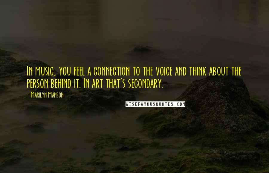 Marilyn Manson Quotes: In music, you feel a connection to the voice and think about the person behind it. In art that's secondary.