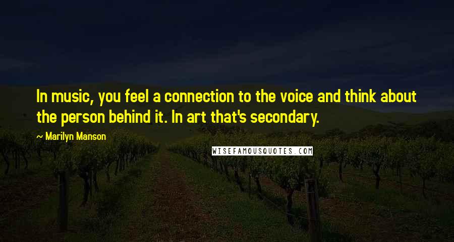 Marilyn Manson Quotes: In music, you feel a connection to the voice and think about the person behind it. In art that's secondary.