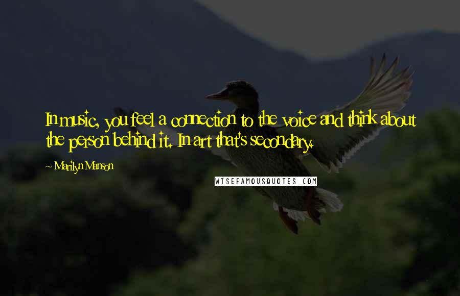 Marilyn Manson Quotes: In music, you feel a connection to the voice and think about the person behind it. In art that's secondary.