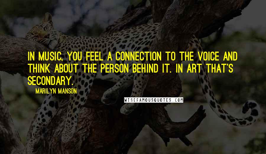 Marilyn Manson Quotes: In music, you feel a connection to the voice and think about the person behind it. In art that's secondary.