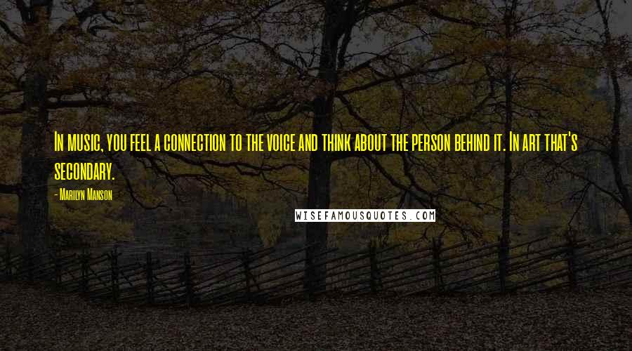 Marilyn Manson Quotes: In music, you feel a connection to the voice and think about the person behind it. In art that's secondary.